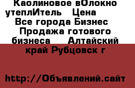 Каолиновое вОлокно утеплИтель › Цена ­ 100 - Все города Бизнес » Продажа готового бизнеса   . Алтайский край,Рубцовск г.